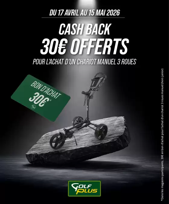 Catalogue Golf Plus | Profitez du retour des beaux jours pour vous équiper. Bénéficiez de 30€ de Cash Back pour tout achat d'un chariot de golf manuel 3 roues. | 2026-04-17T00:00:00.000Z - 2026-05-15T00:00:00.000Z