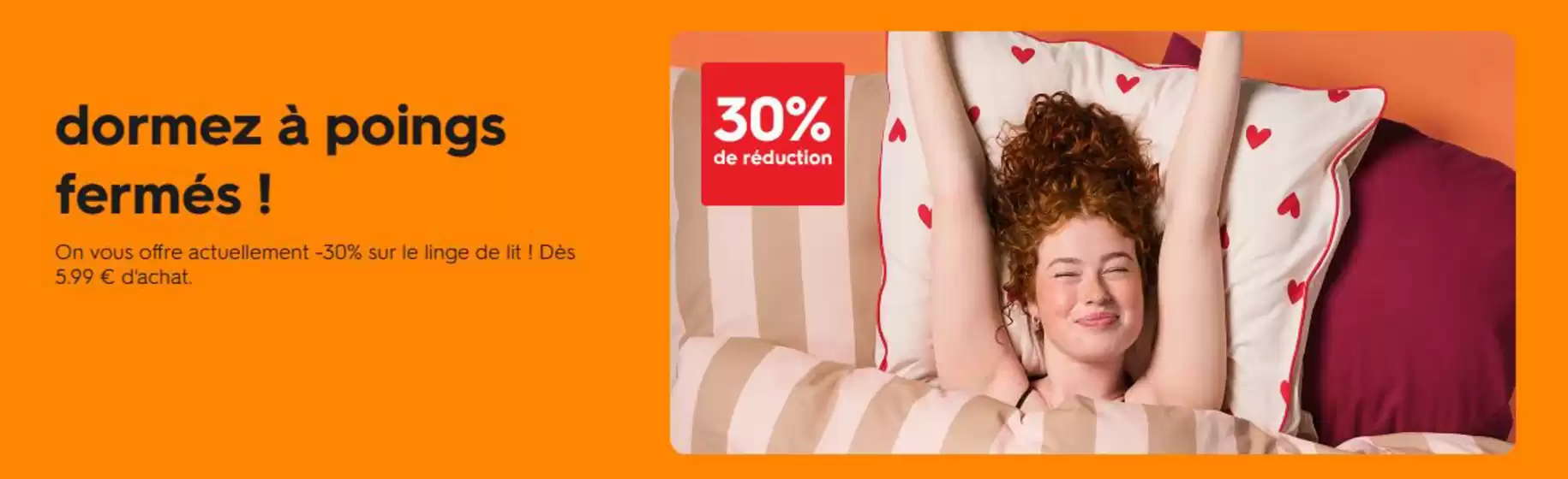 Catalogue Hema | On vous offre actuellement -30% sur le linge de lit ! Dès 5.99 € d'achat. | 2026-10-12T00:00:00.000Z - 2026-10-31T00:00:00.000Z